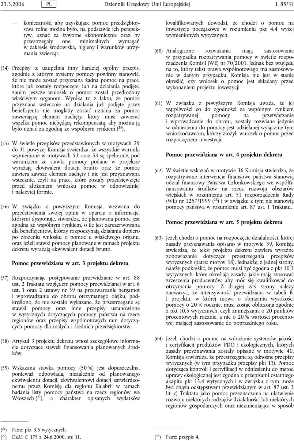 (54) Przepisy te uzupełnia inny bardziej ogólny przepis, zgodnie z którym systemy pomocy powinny stanowić, że nie może zostać przyznana żadna pomoc na prace, które już zostały rozpoczęte, lub na