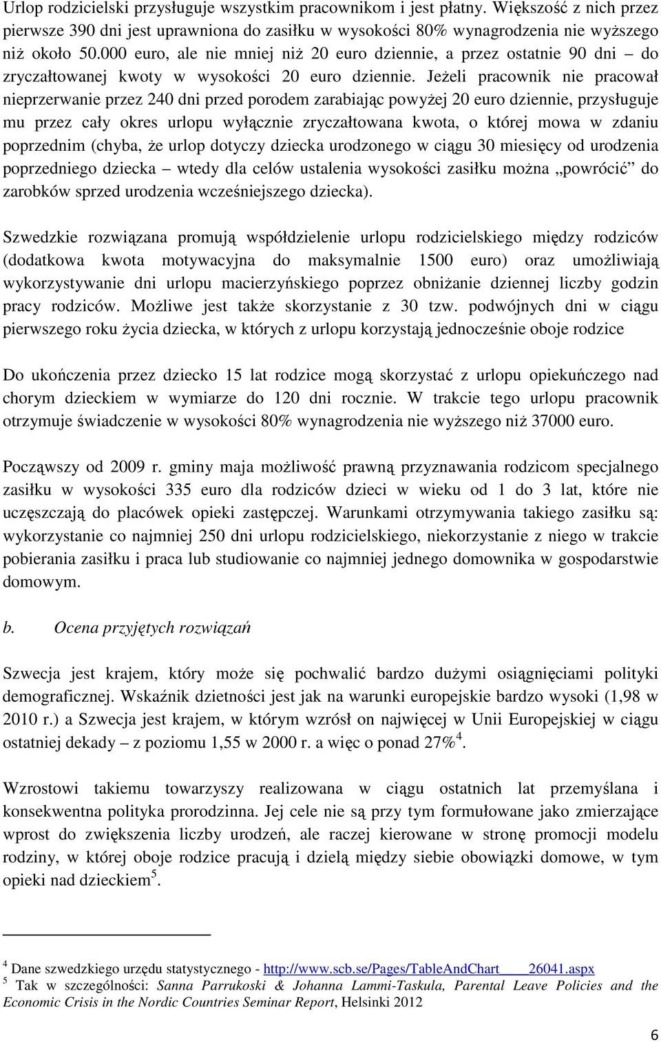 Jeżeli pracownik nie pracował nieprzerwanie przez 240 dni przed porodem zarabiając powyżej 20 euro dziennie, przysługuje mu przez cały okres urlopu wyłącznie zryczałtowana kwota, o której mowa w