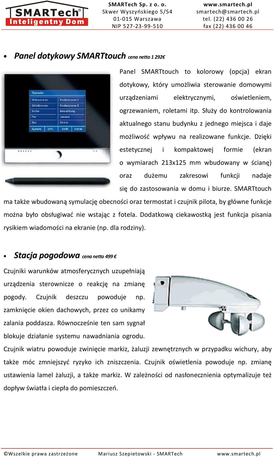 Dzięki estetycznej i kompaktowej formie (ekran o wymiarach 213x125 mm wbudowany w ścianę) oraz dużemu zakresowi funkcji nadaje się do zastosowania w domu i biurze.