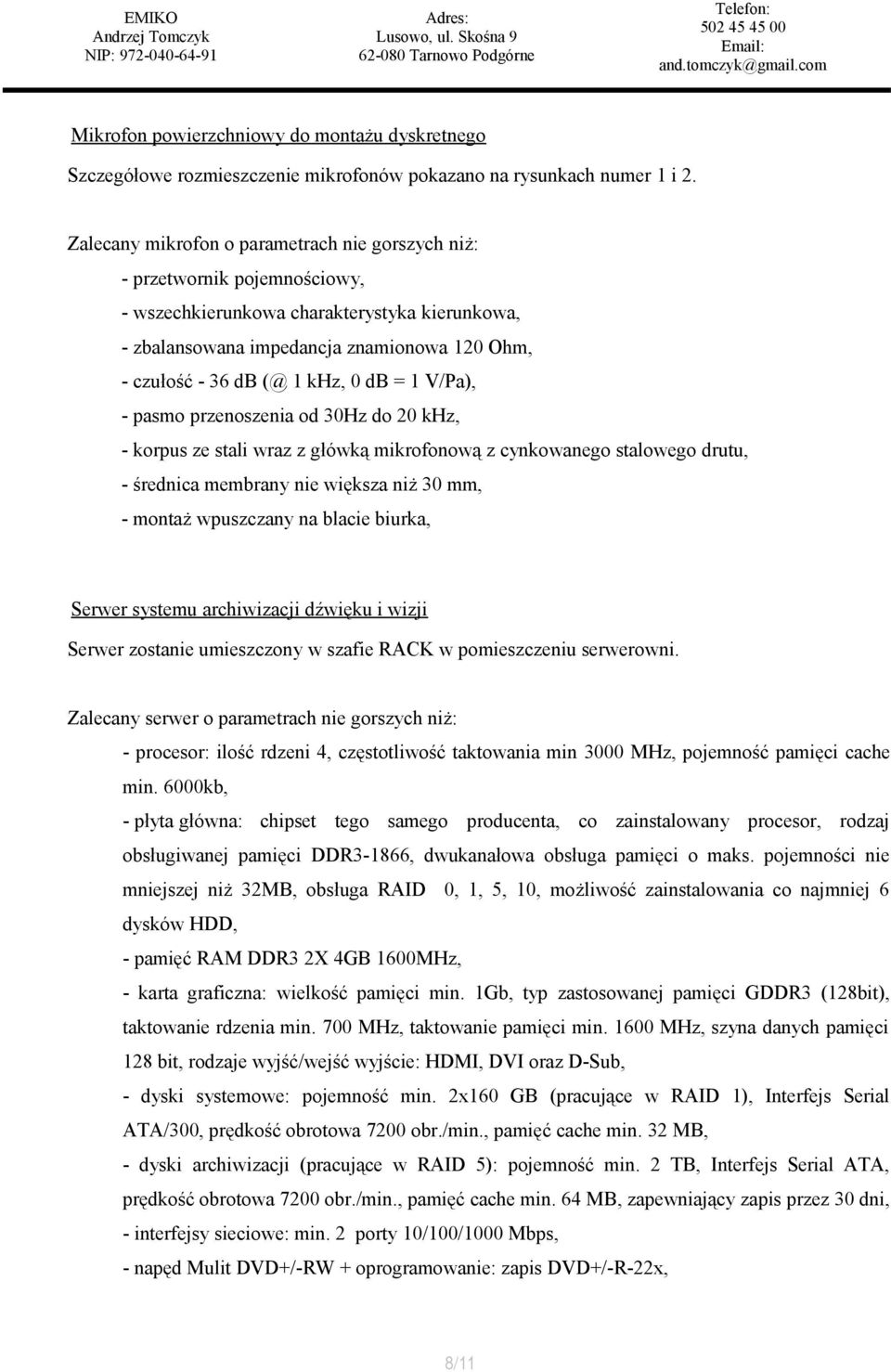 0 db = 1 V/Pa), - pasmo przenoszenia od 30Hz do 20 khz, - korpus ze stali wraz z główką mikrofonową z cynkowanego stalowego drutu, - średnica membrany nie większa niż 30 mm, - montaż wpuszczany na