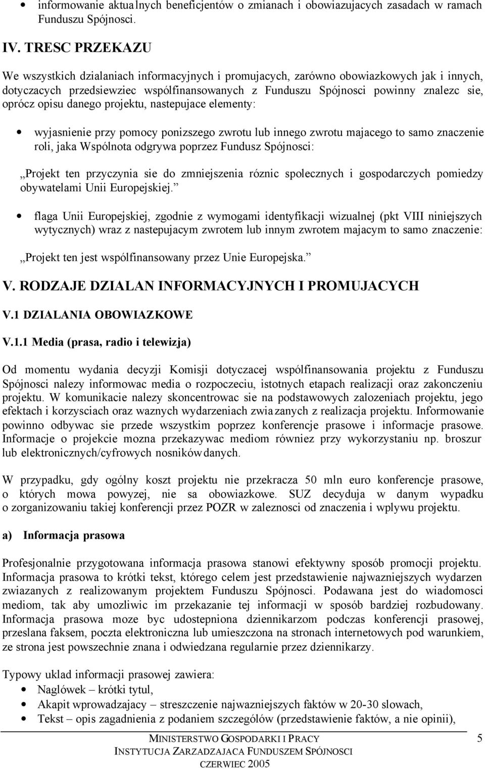 oprócz opisu danego projektu, nastepujace elementy: wyjasnienie przy pomocy ponizszego zwrotu lub innego zwrotu majacego to samo znaczenie roli, jaka Wspólnota odgrywa poprzez Fundusz Spójnosci: