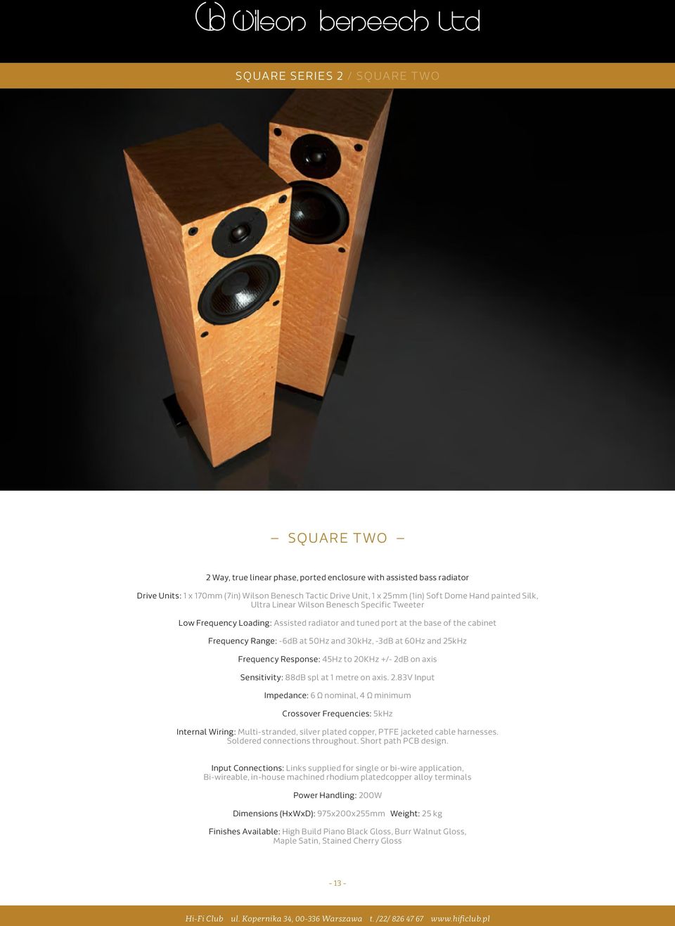 60Hz and 25kHz Frequency Response: 45Hz to 20KHz +/- 2dB on axis Sensitivity: 88dB spl at 1 metre on axis. 2.83V Input Impedance: 6 Ω nominal, 4 Ω minimum Crossover Frequencies: 5kHz Internal Wiring: Multi-stranded, silver plated copper, PTFE jacketed cable harnesses.