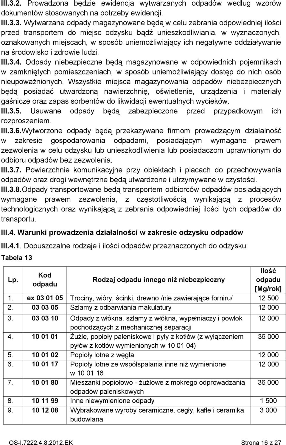 Wytwarzane odpady magazynowane będą w celu zebrania odpowiedniej ilości przed transportem do miejsc odzysku bądź unieszkodliwiania, w wyznaczonych, oznakowanych miejscach, w sposób uniemożliwiający