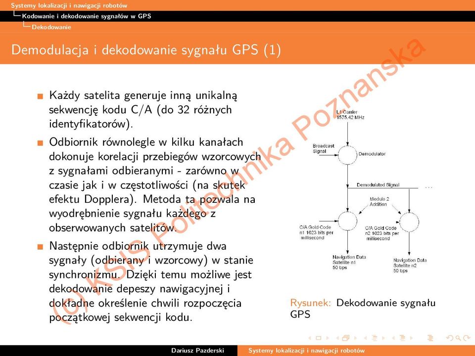 Odbiornik równolegle w kilku kanałach dokonuje korelacji przebiegów wzorcowych z sygnałami odbieranymi - zarówno w czasie jak i w częstotliwości (na skutek efektu