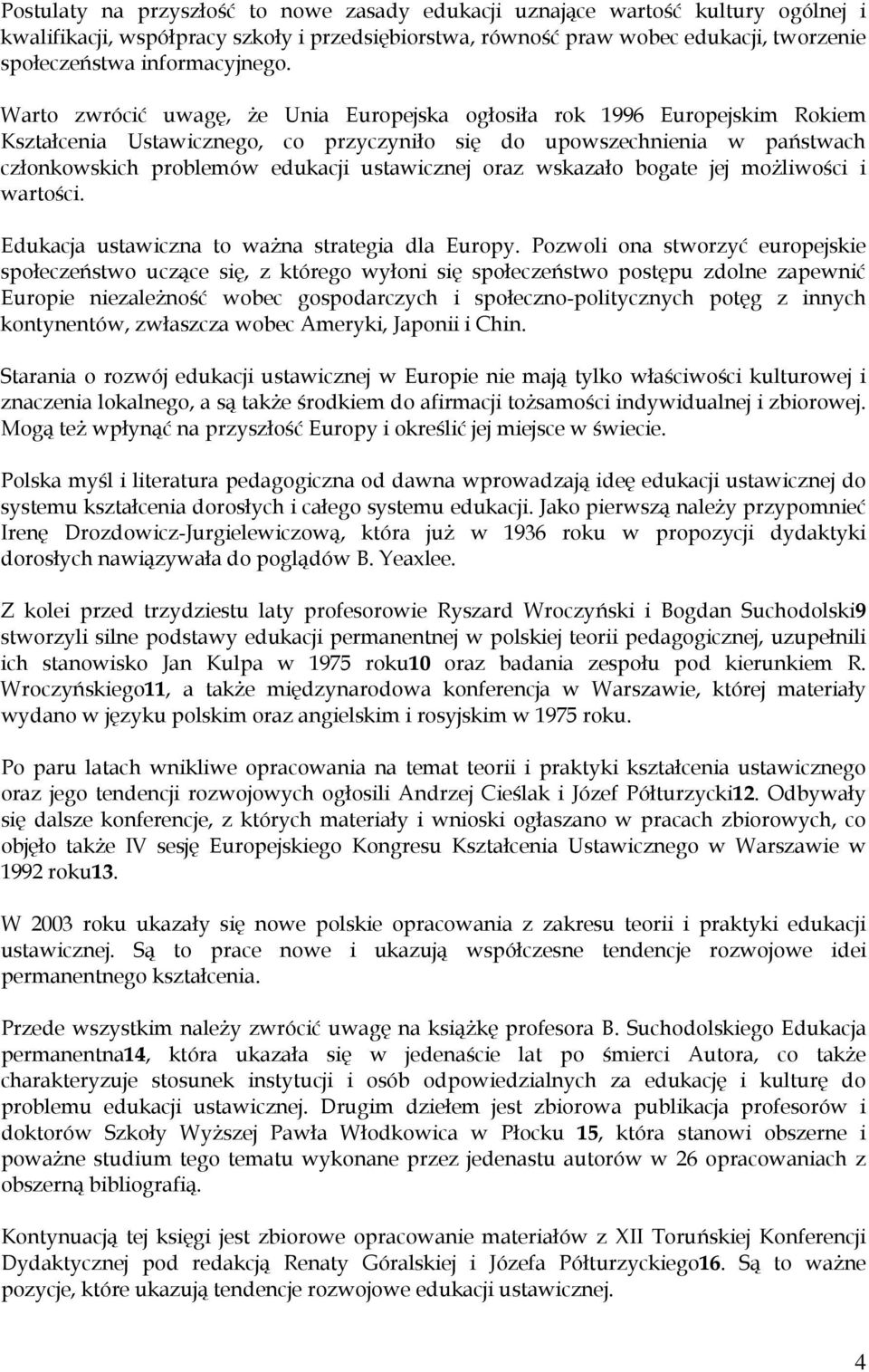 Warto zwrócić uwagę, że Unia Europejska ogłosiła rok 1996 Europejskim Rokiem Kształcenia Ustawicznego, co przyczyniło się do upowszechnienia w państwach członkowskich problemów edukacji ustawicznej