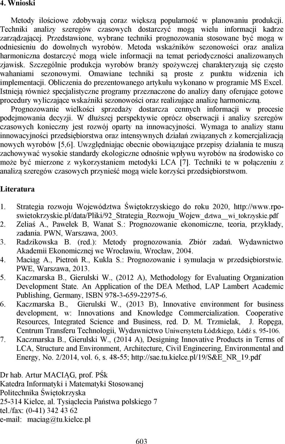 Szczególe produkcja wyrobów braży spożywczej charakeryzują sę częso wahaam sezoowym. Omawae echk są prose z puku wdzea ch mplemeacj. Oblczea do prezeowaego arykułu wykoao w programe MS Excel.