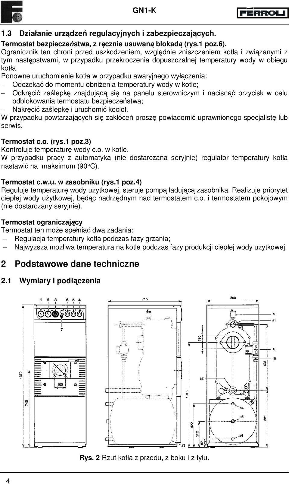 Ponowne uruchomienie kotła w przypadku awaryjnego wyłączenia: - Odczekać do momentu obniżenia temperatury wody w kotle; - Odkręcić zaślepkę znajdującą się na panelu sterowniczym i nacisnąć przycisk w