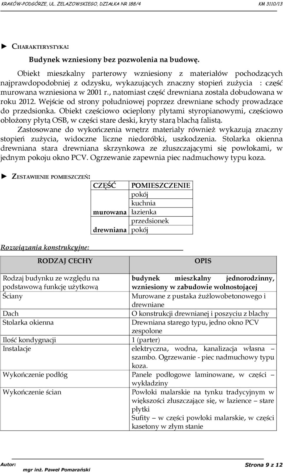 , natomiast część drewniana została dobudowana w roku 2012. Wejście od strony południowej poprzez drewniane schody prowadzące do przedsionka.