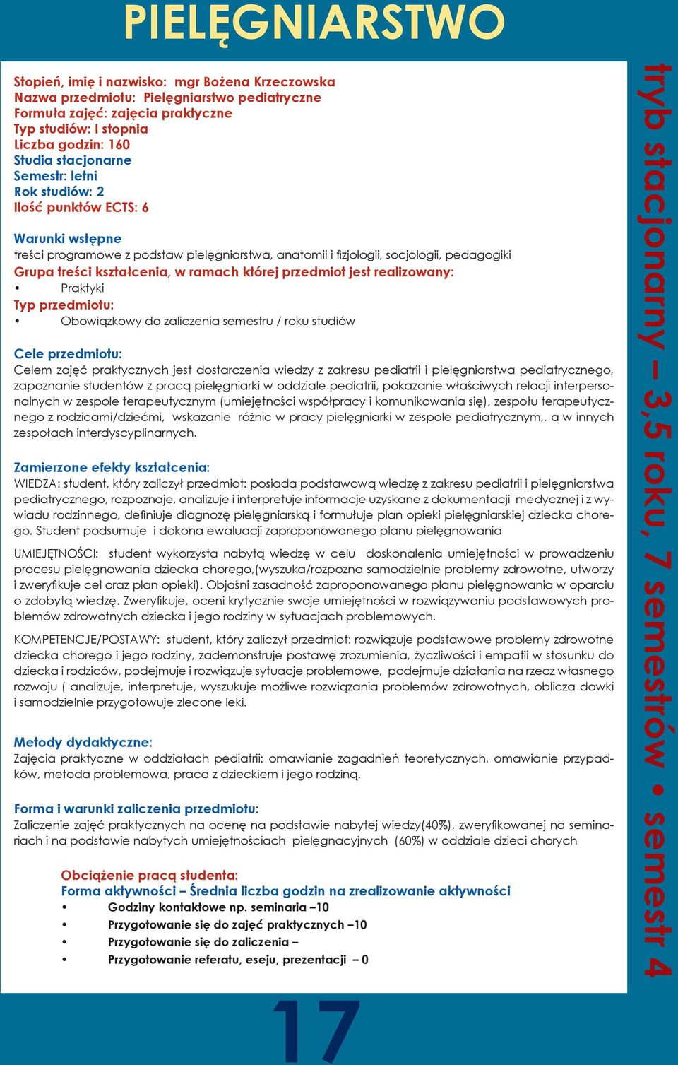 przedmiot jest realizowany: Praktyki Typ przedmiotu: Obowiązkowy do zaliczenia semestru / roku studiów Cele przedmiotu: Celem zajęć praktycznych jest dostarczenia wiedzy z zakresu pediatrii i