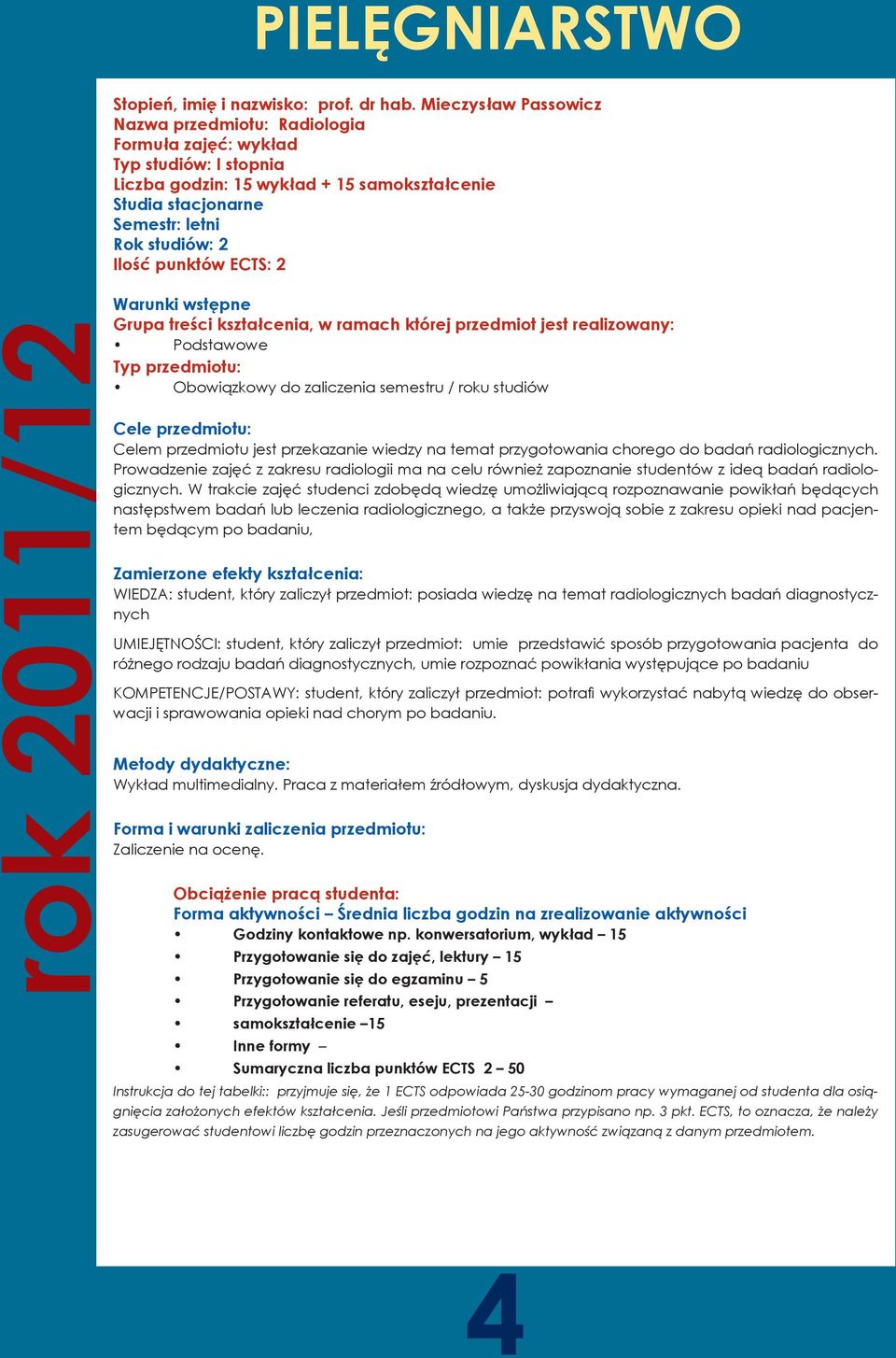 punktów ECTS: 2 rok 2011/12 Warunki wstępne Grupa treści kształcenia, w ramach której przedmiot jest realizowany: Podstawowe Typ przedmiotu: Obowiązkowy do zaliczenia semestru / roku studiów Cele