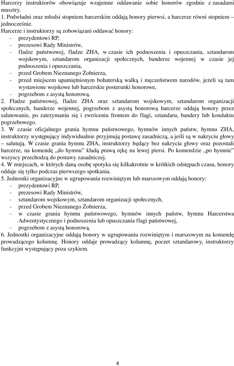 Harcerze i instruktorzy są zobowiązani oddawać honory: prezydentowi RP, prezesowi Rady Ministrów, fladze państwowej, fladze ZHA, w czasie ich podnoszenia i opuszczania, sztandarom wojskowym,