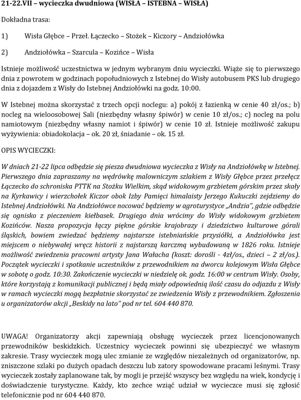 Wiąże się to pierwszego dnia z powrotem w godzinach popołudniowych z Istebnej do Wisły autobusem PKS lub drugiego dnia z dojazdem z Wisły do Istebnej Andziołówki na godz. 10:00.