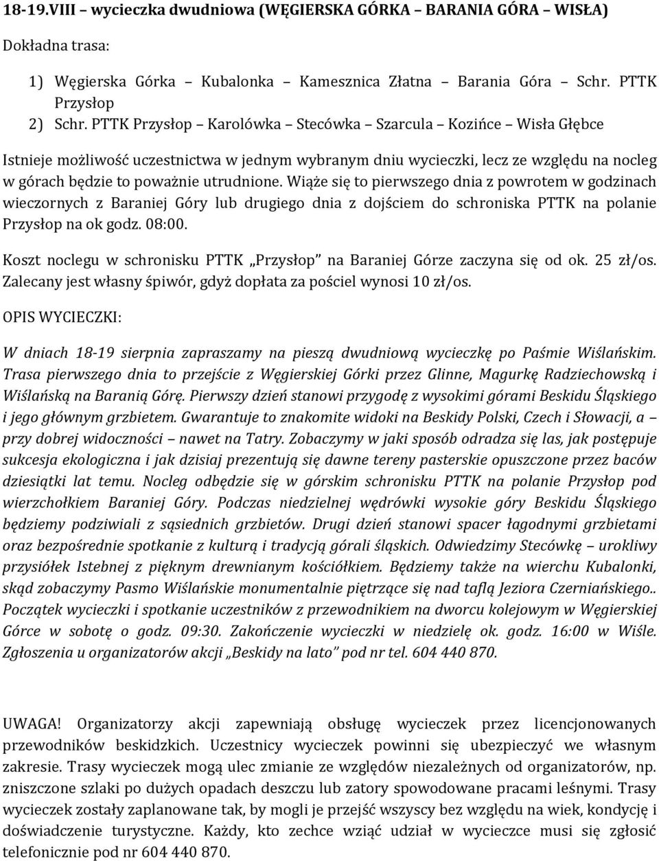 Wiąże się to pierwszego dnia z powrotem w godzinach wieczornych z Baraniej Góry lub drugiego dnia z dojściem do schroniska PTTK na polanie Przysłop na ok godz. 08:00.