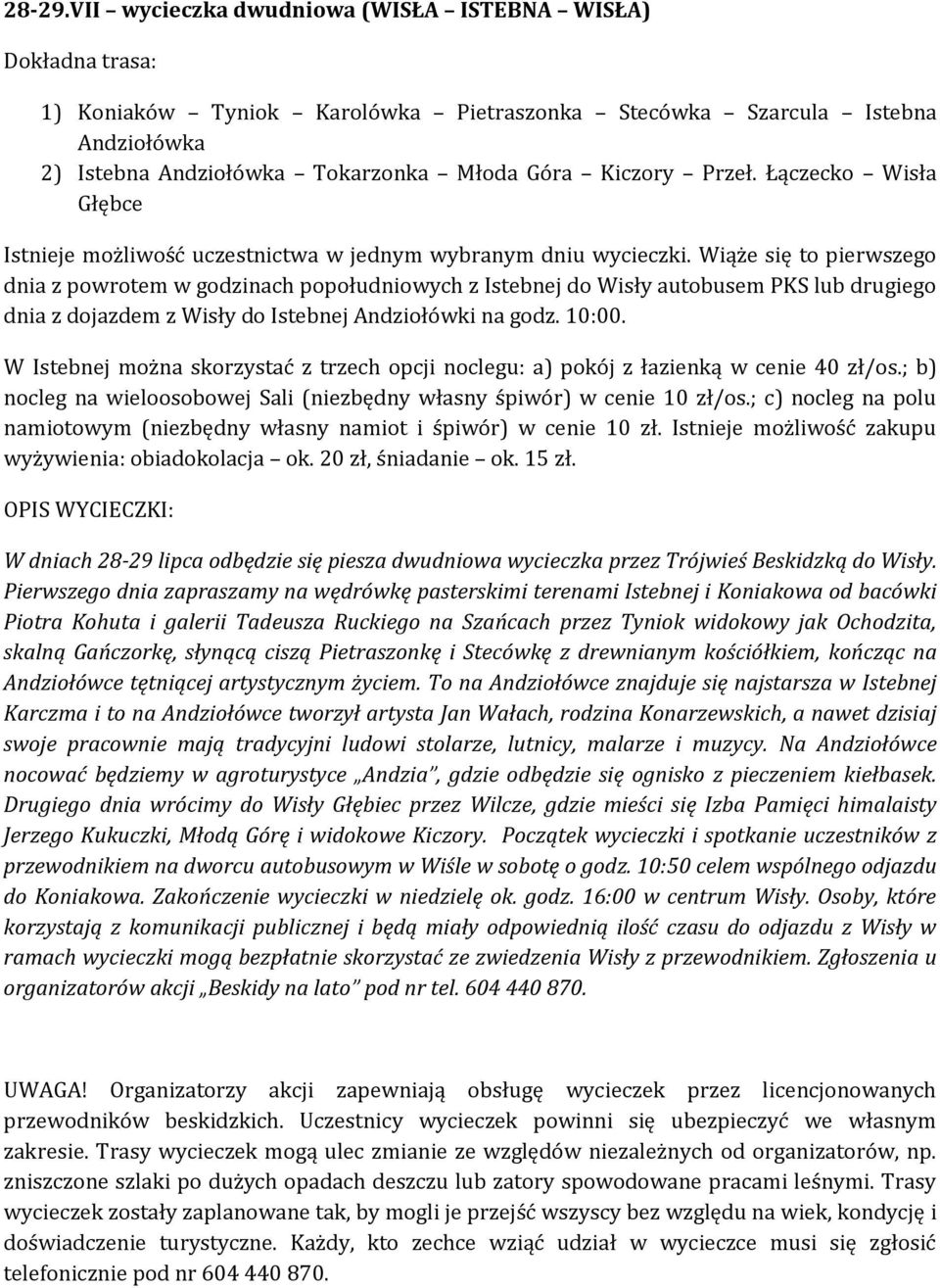 Wiąże się to pierwszego dnia z powrotem w godzinach popołudniowych z Istebnej do Wisły autobusem PKS lub drugiego dnia z dojazdem z Wisły do Istebnej Andziołówki na godz. 10:00.