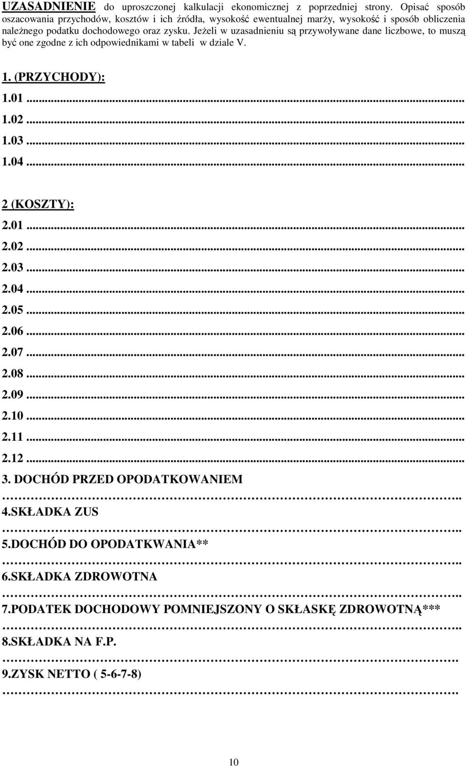 Jeżeli w uzasadnieniu są przywoływane dane liczbowe, to muszą być one zgodne z ich odpowiednikami w tabeli w dziale V. 1. (PRZYCHODY): 1.01... 1.02... 1.03... 1.04... 2 (KOSZTY): 2.