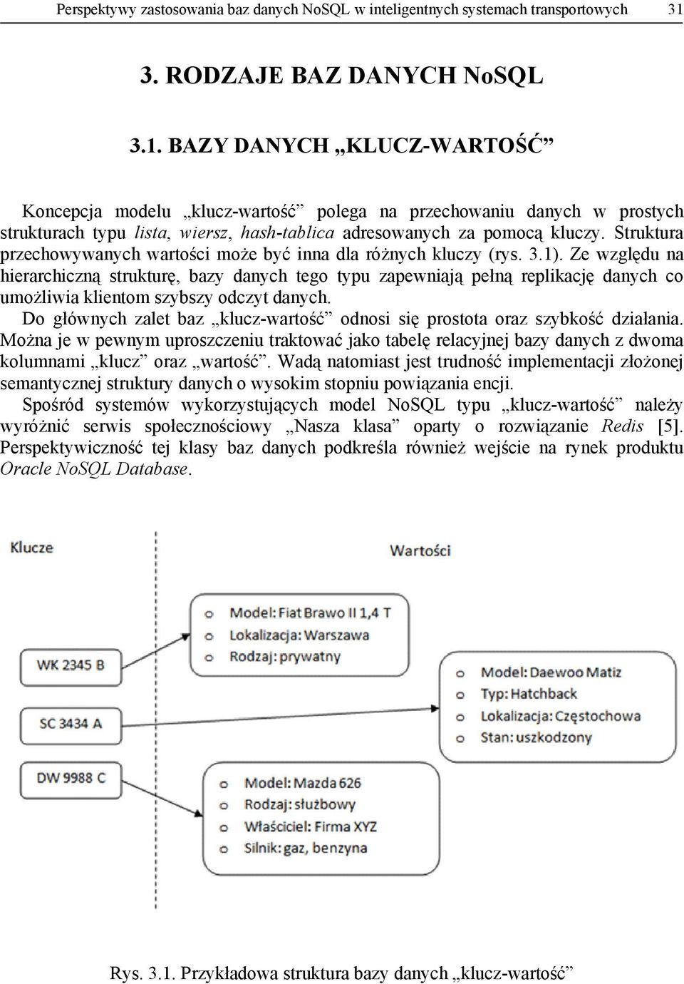 BAZY DANYCH KLUCZ-WARTOŚĆ Koncepcja modelu klucz-wartość polega na przechowaniu danych w prostych strukturach typu lista, wiersz, hash-tablica adresowanych za pomocą kluczy.