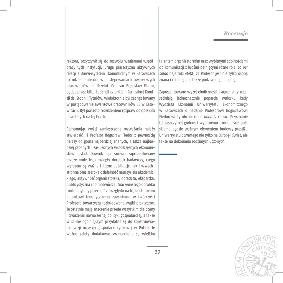 Profesor Bogusław Fiedor, będąc przez kilka kadencji członkiem Centralnej Komisji ds. Stopni i Tytułów, wielokrotnie był zaangażowany w postępowania awansowe pracowników UE w Katowicach.