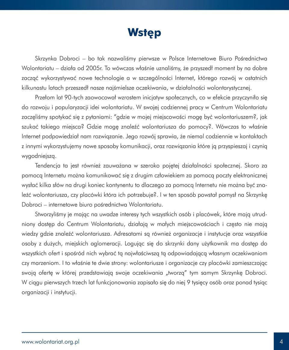 najśmielsze oczekiwania, w działalności wolontarystycznej. Przełom lat 90-tych zaowocował wzrostem inicjatyw społecznych, co w efekcie przyczyniło się do rozwoju i popularyzacji idei wolontariatu.