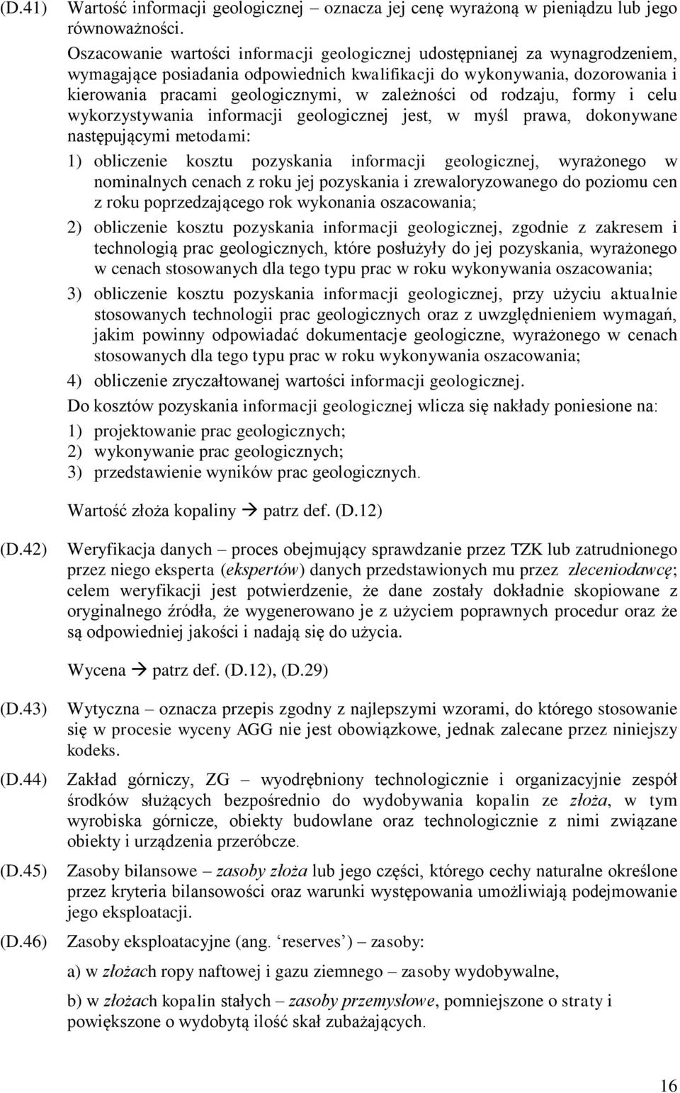 zależności od rodzaju, formy i celu wykorzystywania informacji geologicznej jest, w myśl prawa, dokonywane następującymi metodami: 1) obliczenie kosztu pozyskania informacji geologicznej, wyrażonego