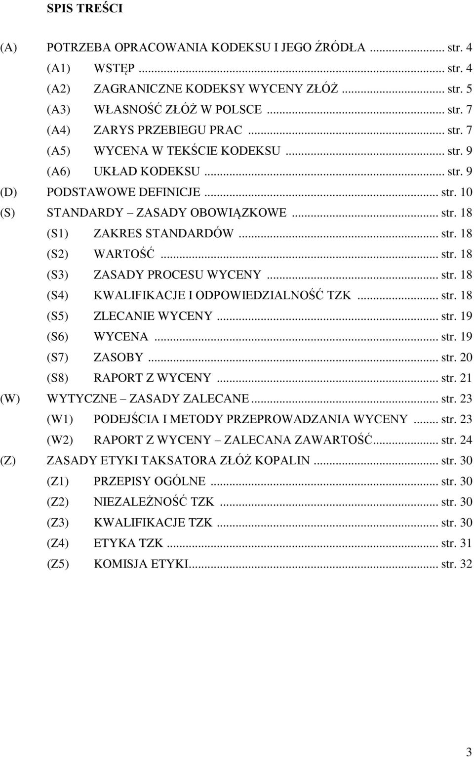 .. str. 18 (S3) ZASADY PROCESU WYCENY... str. 18 (S4) KWALIFIKACJE I ODPOWIEDZIALNOŚĆ TZK... str. 18 (S5) ZLECANIE WYCENY... str. 19 (S6) WYCENA... str. 19 (S7) ZASOBY... str. 20 (S8) RAPORT Z WYCENY.