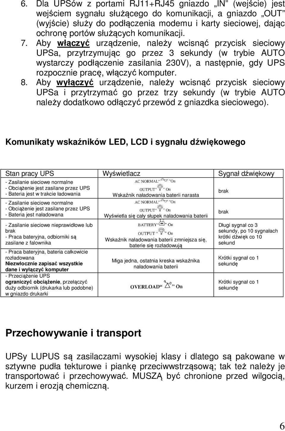 Aby włączyć urządzenie, należy wcisnąć przycisk sieciowy UPSa, przytrzymując go przez 3 sekundy (w trybie AUTO wystarczy podłączenie zasilania 230V), a następnie, gdy UPS rozpocznie pracę, włączyć