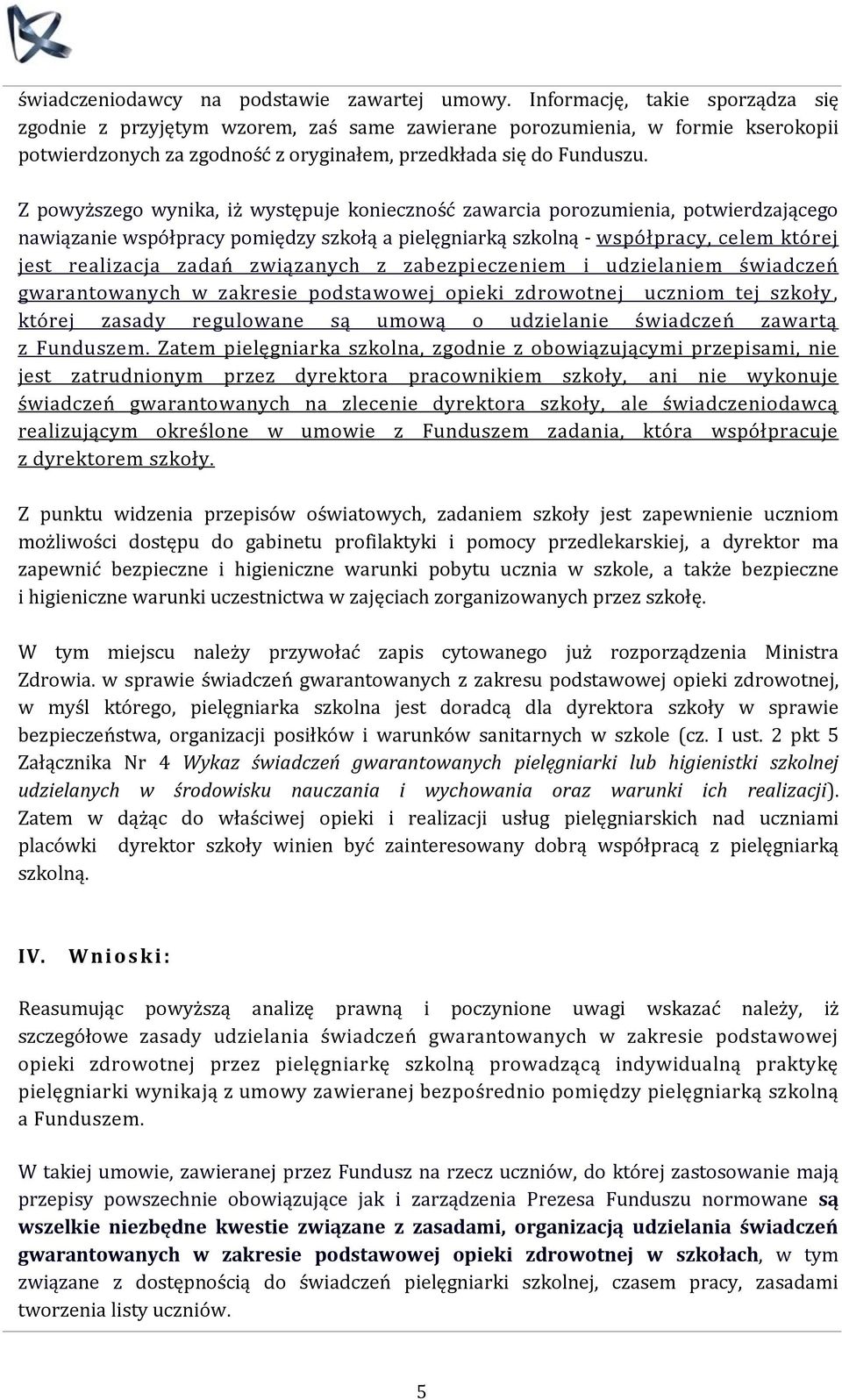 Z powyższego wynika, iż występuje konieczność zawarcia porozumienia, potwierdzającego nawiązanie współpracy pomiędzy szkołą a pielęgniarką szkolną - współpracy, celem której jest realizacja zadań