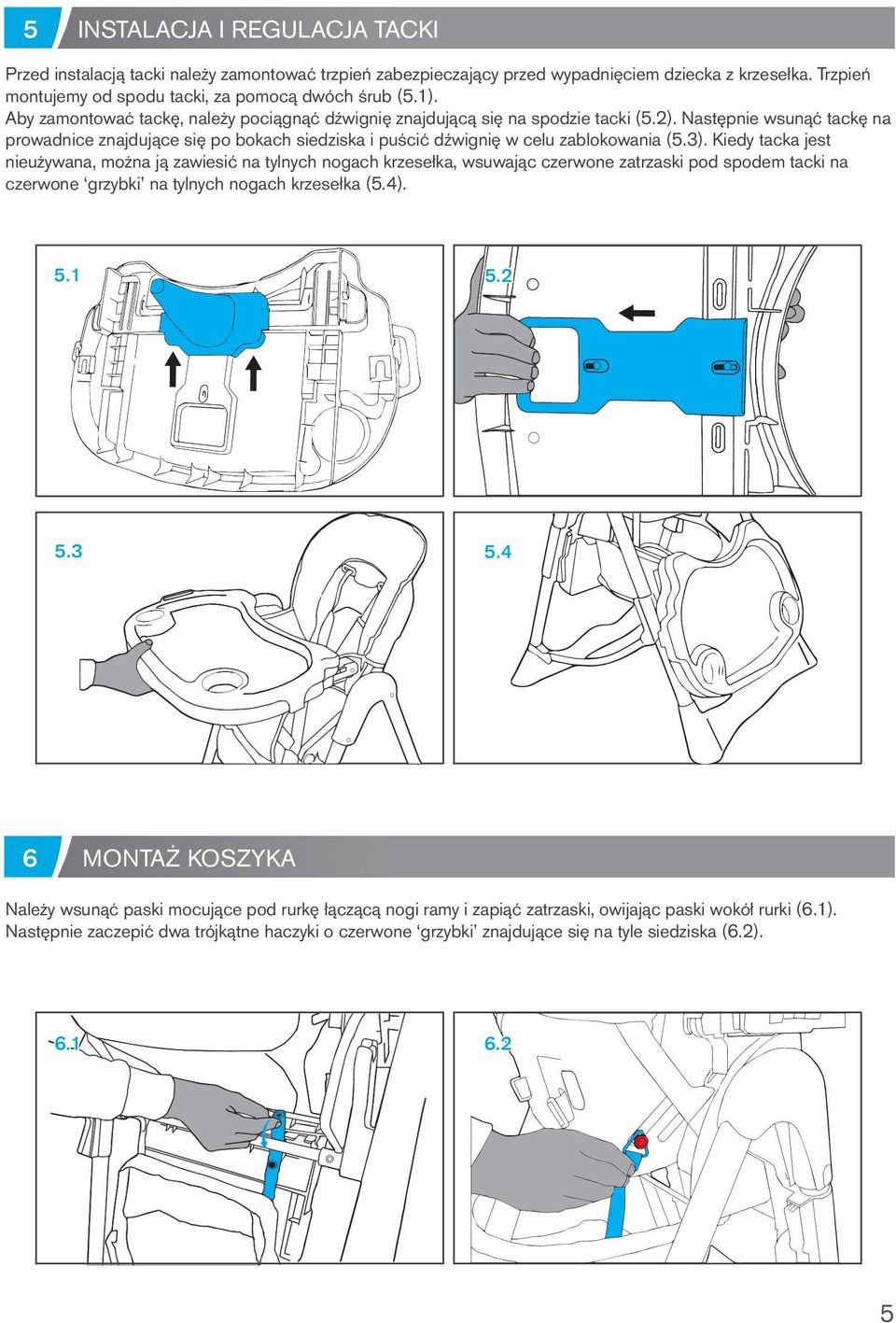 3). Kiedy tacka jest nieużywana, można ją zawiesić na tylnych nogach krzesełka, wsuwając czerwone zatrzaski pod spodem tacki na czerwone grzybki na tylnych nogach krzesełka (5.4). 5.1 5.2 5.3 5.