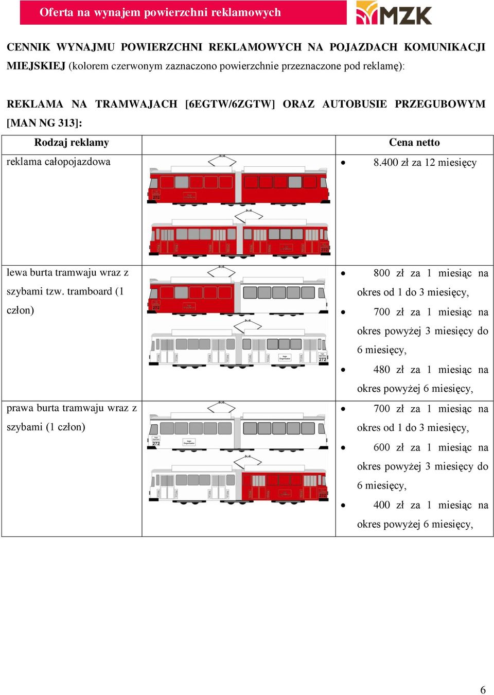 tramboard (1 człon) prawa burta tramwaju wraz z szybami (1 człon) 800 zł za 1 miesiąc na okres od 1 do 3 miesięcy, 700 zł za 1 miesiąc na okres powyżej 3 miesięcy do 6 miesięcy,