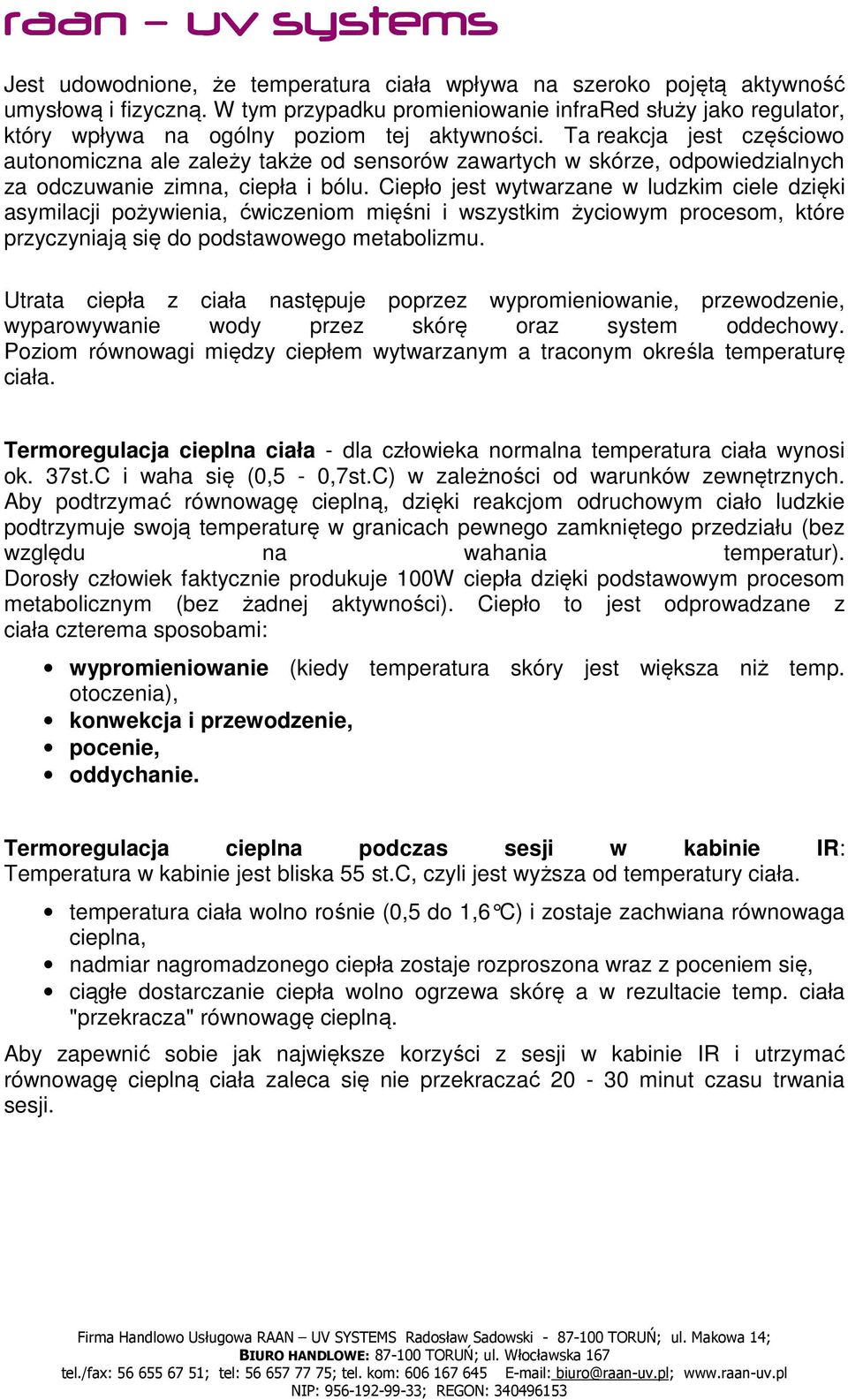 Ta reakcja jest częściowo autonomiczna ale zależy także od sensorów zawartych w skórze, odpowiedzialnych za odczuwanie zimna, ciepła i bólu.