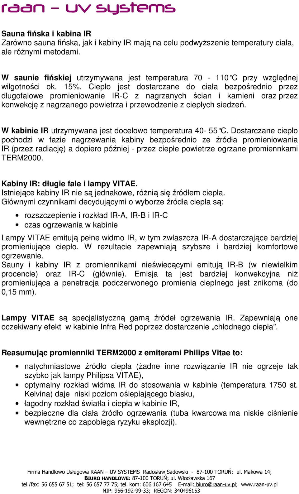 Ciepło jest dostarczane do ciała bezpośrednio przez długofalowe promieniowanie IR-C z nagrzanych ścian i kamieni oraz przez konwekcję z nagrzanego powietrza i przewodzenie z ciepłych siedzeń.