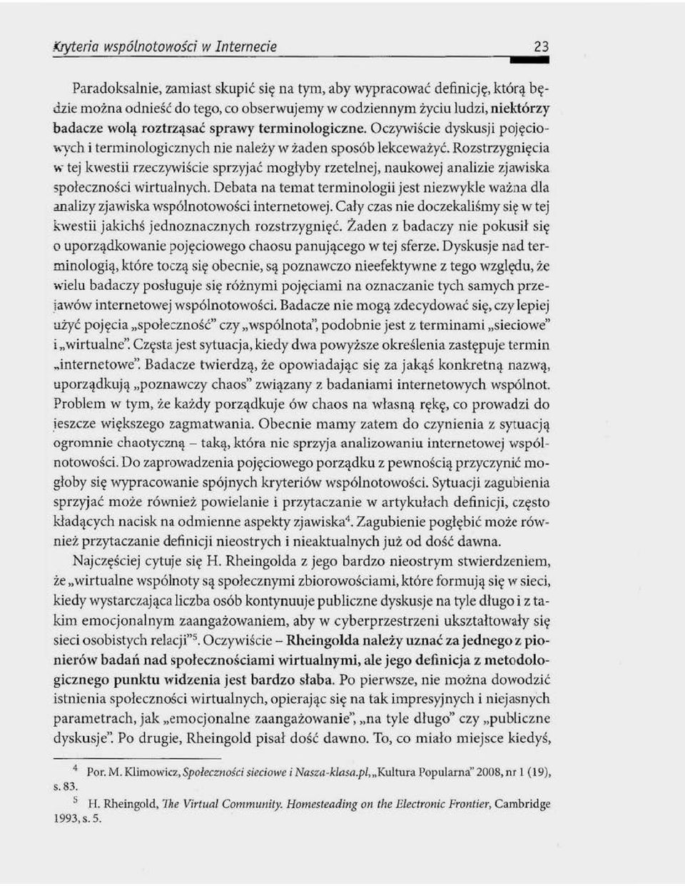 Rozstrzygnięcia w tej kwestii rzeczywiście sprzyjać mogłyby rzetelnej, naukowej analizie zjawiska ;połeczności wirtualnych.