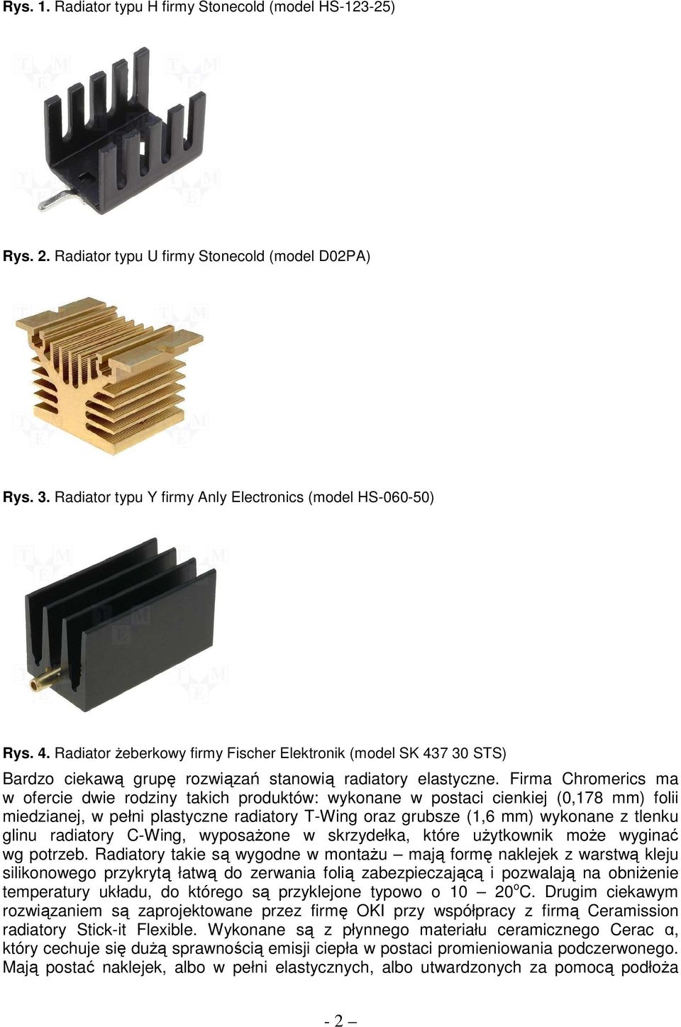 Firma Chromerics ma w ofercie dwie rodziny takich produktów: wykonane w postaci cienkiej (0,178 mm) folii miedzianej, w pełni plastyczne radiatory T-Wing oraz grubsze (1,6 mm) wykonane z tlenku glinu