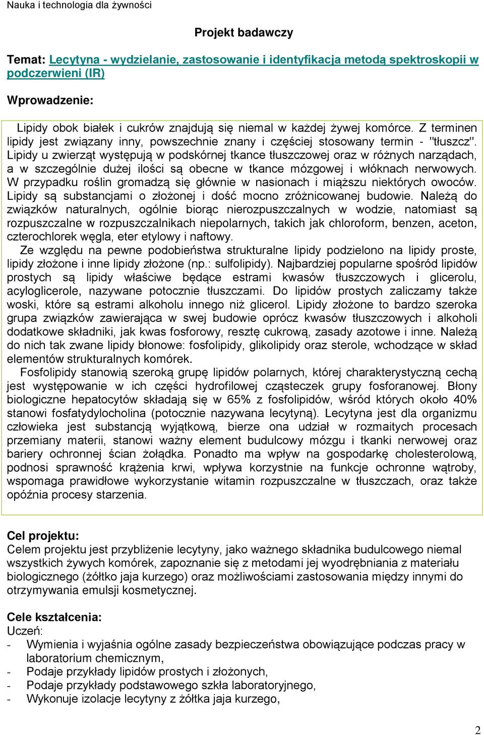 Lipidy u zwierząt występują w podskórnej tkance tłuszczowej oraz w różnych narządach, a w szczególnie dużej ilości są obecne w tkance mózgowej i włóknach nerwowych.