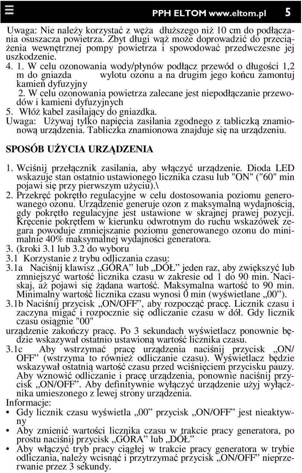 W celu ozonowania wody/płynów podłącz przewód o długości 1,2 m do gniazda wylotu ozonu a na drugim jego końcu zamontuj kamień dyfuzyjny 2.