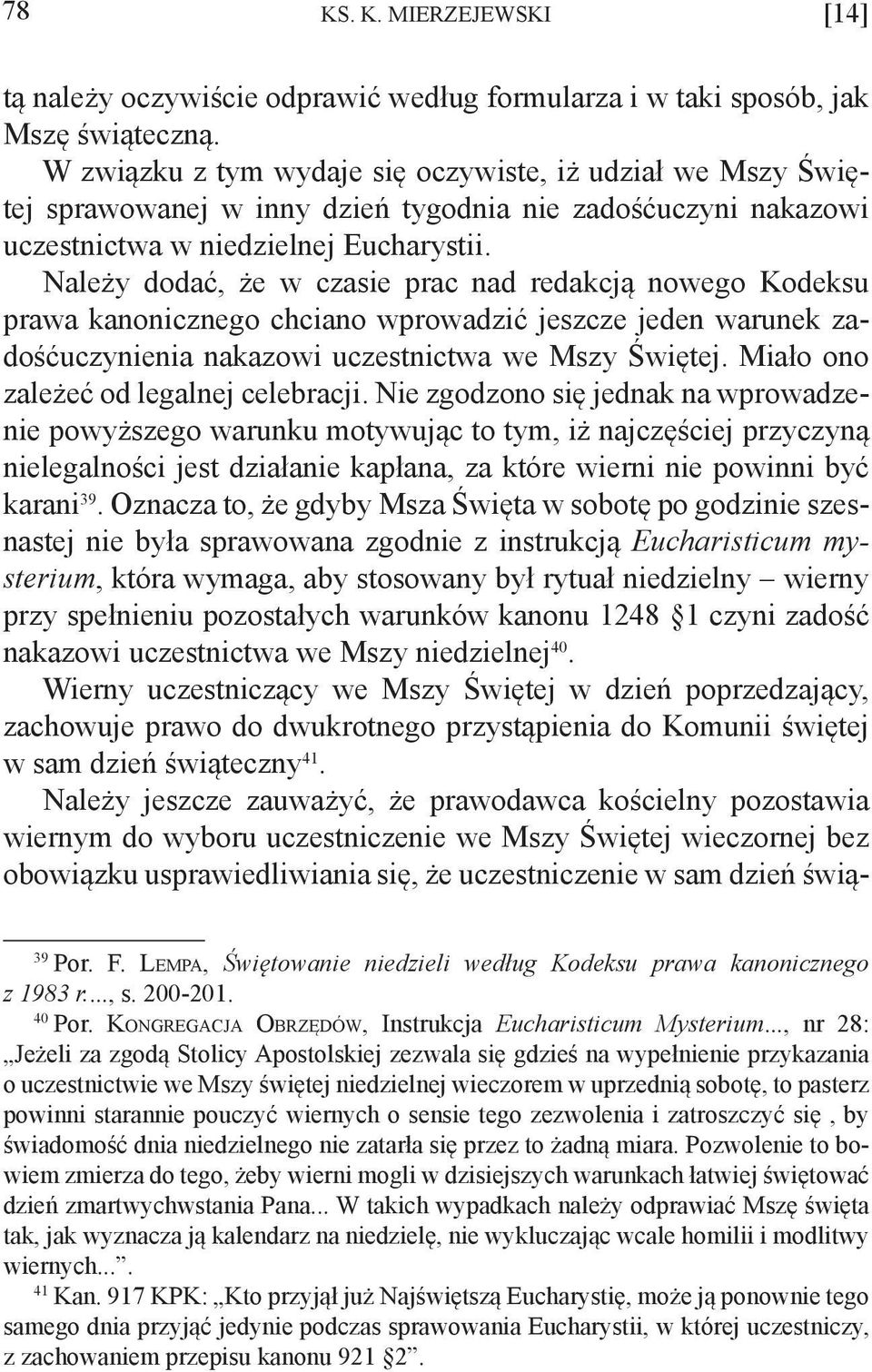 Należy dodać, że w czasie prac nad redakcją nowego Kodeksu prawa kanonicznego chciano wprowadzić jeszcze jeden warunek zadośćuczynienia nakazowi uczestnictwa we Mszy Świętej.