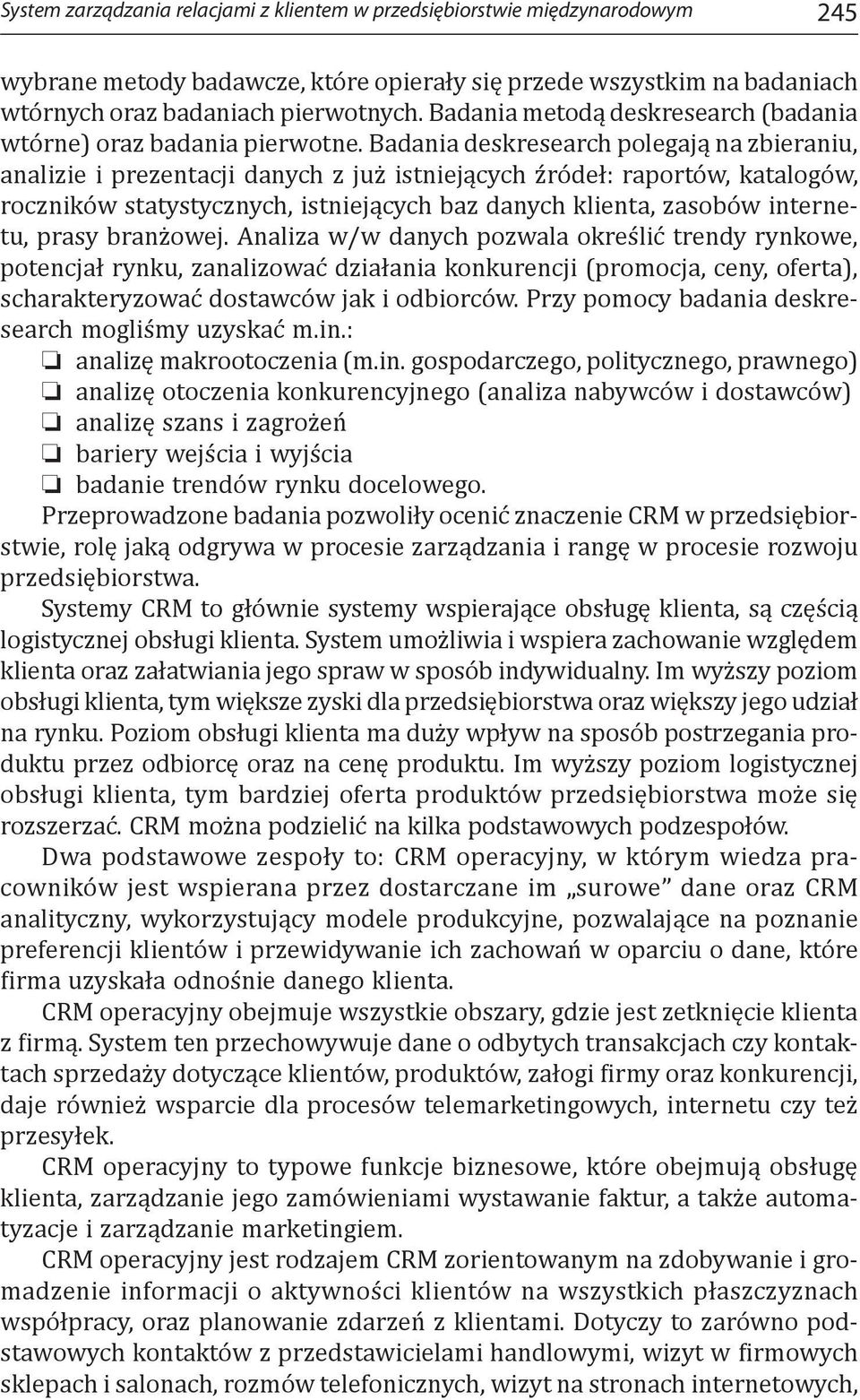 Badania deskresearch polegają na zbieraniu, analizie i prezentacji danych z już istniejących źródeł: raportów, katalogów, roczników statystycznych, istniejących baz danych klienta, zasobów internetu,