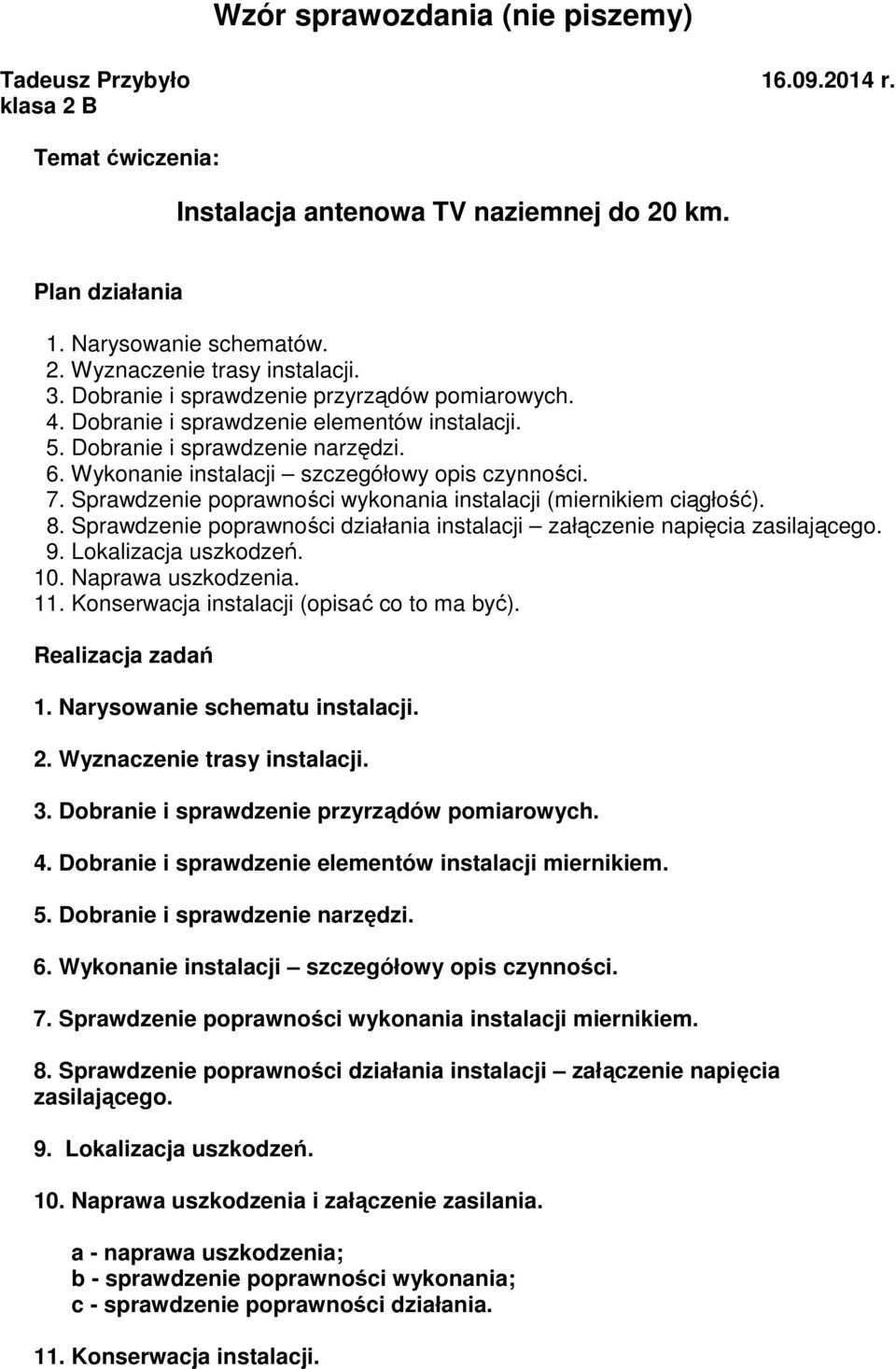 Sprawdzenie poprawności wykonania instalacji (miernikiem ciągłość). 8. Sprawdzenie poprawności działania instalacji załączenie napięcia zasilającego. 9. Lokalizacja uszkodzeń. 10. Naprawa uszkodzenia.