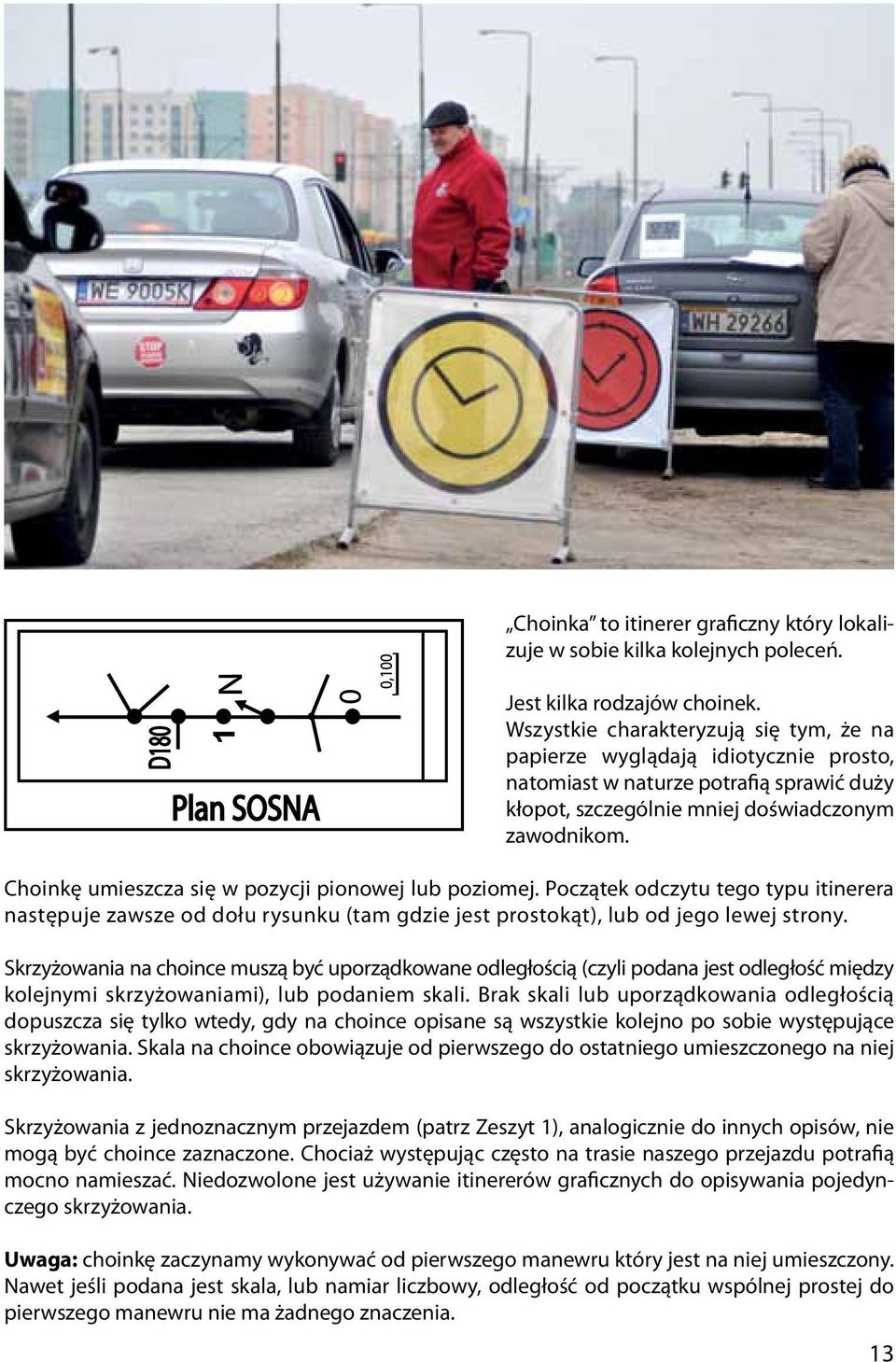 Choinkę umieszcza się w pozycji pionowej lub poziomej. Początek odczytu tego typu itinerera następuje zawsze od dołu rysunku (tam gdzie jest prostokąt), lub od jego lewej strony.