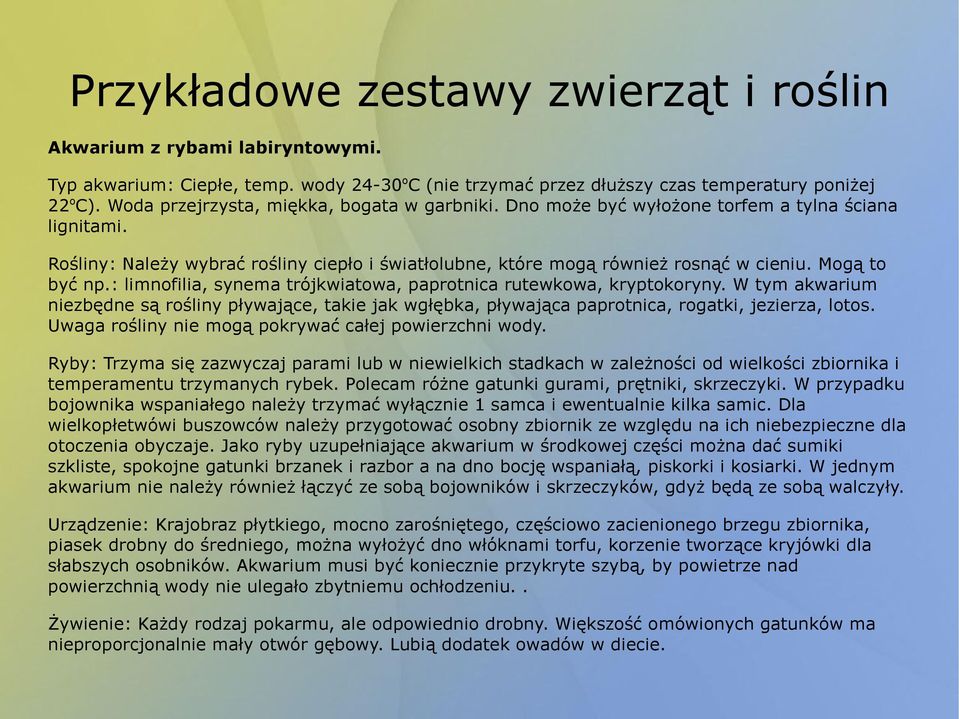 Mogą to być np.: limnofilia, synema trójkwiatowa, paprotnica rutewkowa, kryptokoryny. W tym akwarium niezbędne są rośliny pływające, takie jak wgłębka, pływająca paprotnica, rogatki, jezierza, lotos.