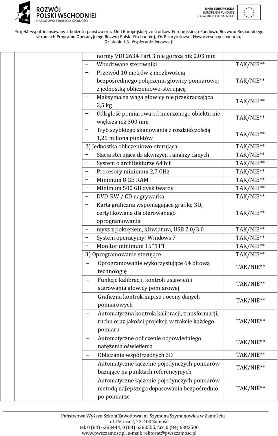 obliczeniowo-sterująca: Stacja sterująca do akwizycji i analizy danych System o architekturze 64 bit Procesory minimum 2,7 GHz Minimum 8 GB RAM Minimum 500 GB dysk twardy DVD-RW / CD nagrywarka Karta