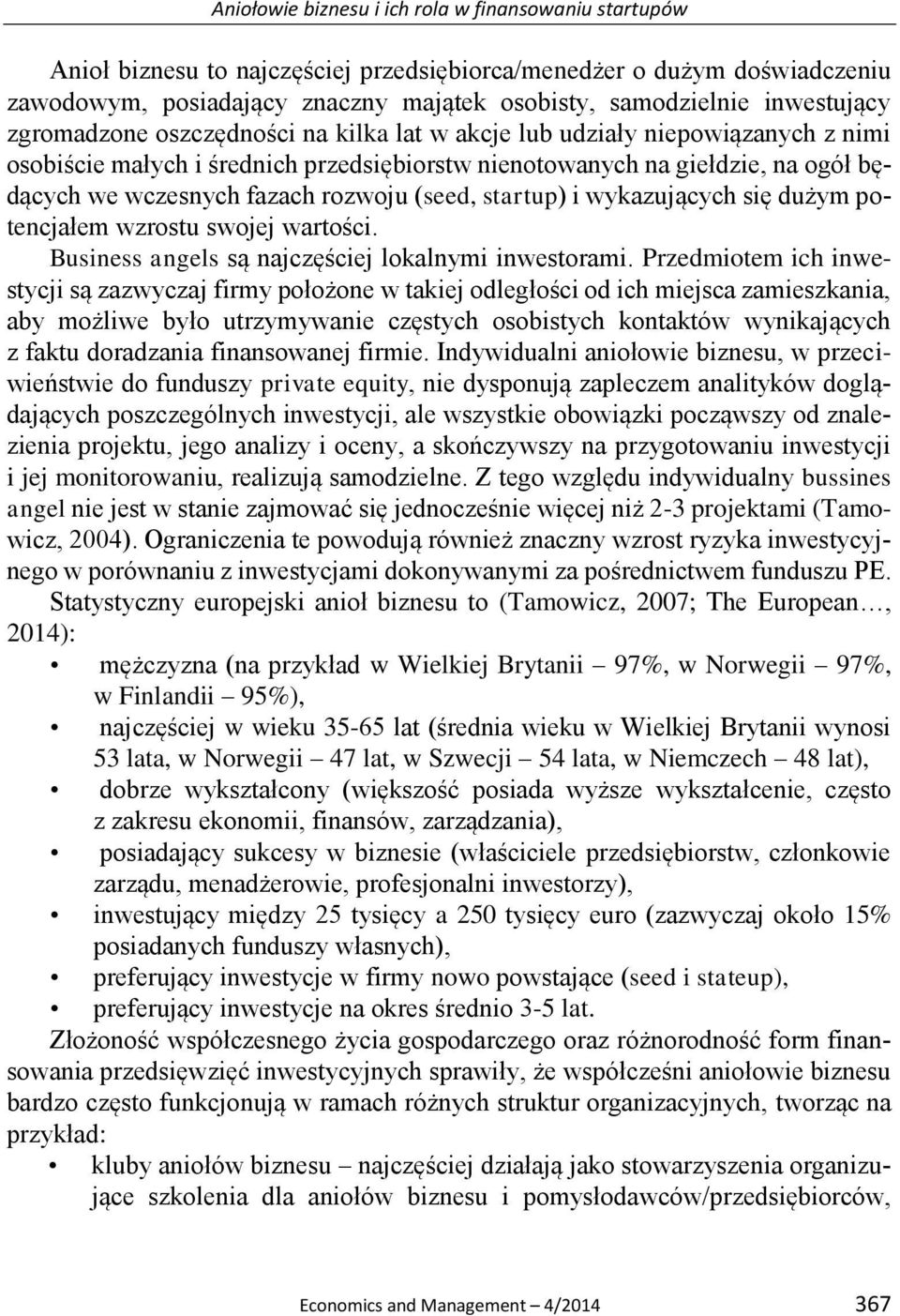 rozwoju (seed, startup) i wykazujących się dużym potencjałem wzrostu swojej wartości. Business angels są najczęściej lokalnymi inwestorami.