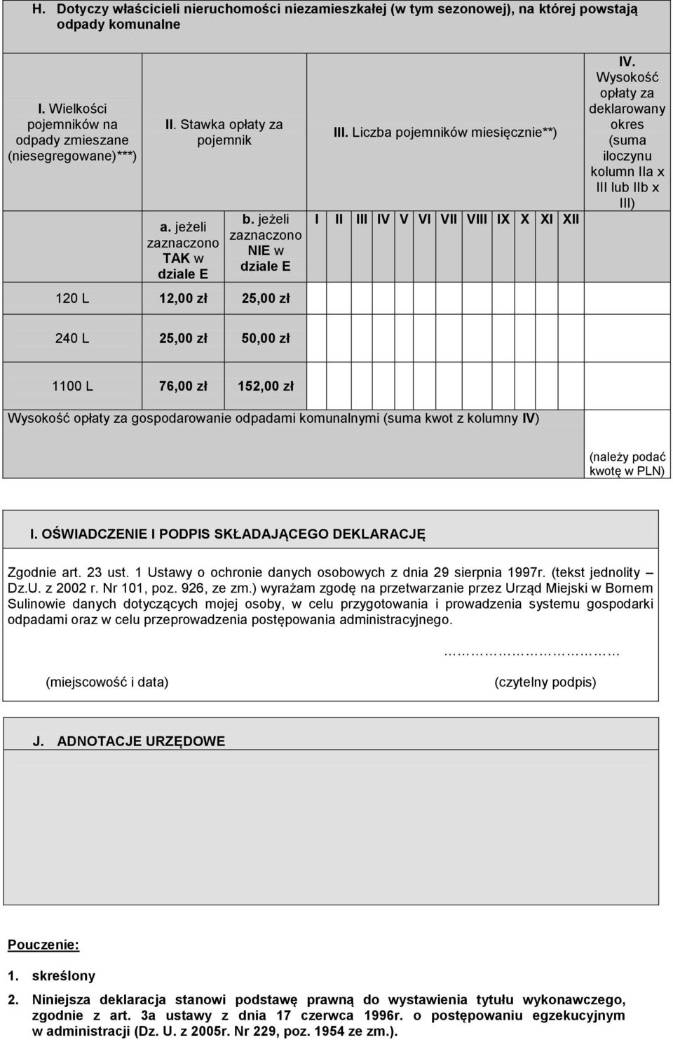 Wysokość opłaty za deklarowany okres (suma iloczynu kolumn IIa x III lub IIb x III) 120 L 12,00 zł 25,00 zł 240 L 25,00 zł 50,00 zł 1100 L 76,00 zł 152,00 zł Wysokość opłaty za gospodarowanie