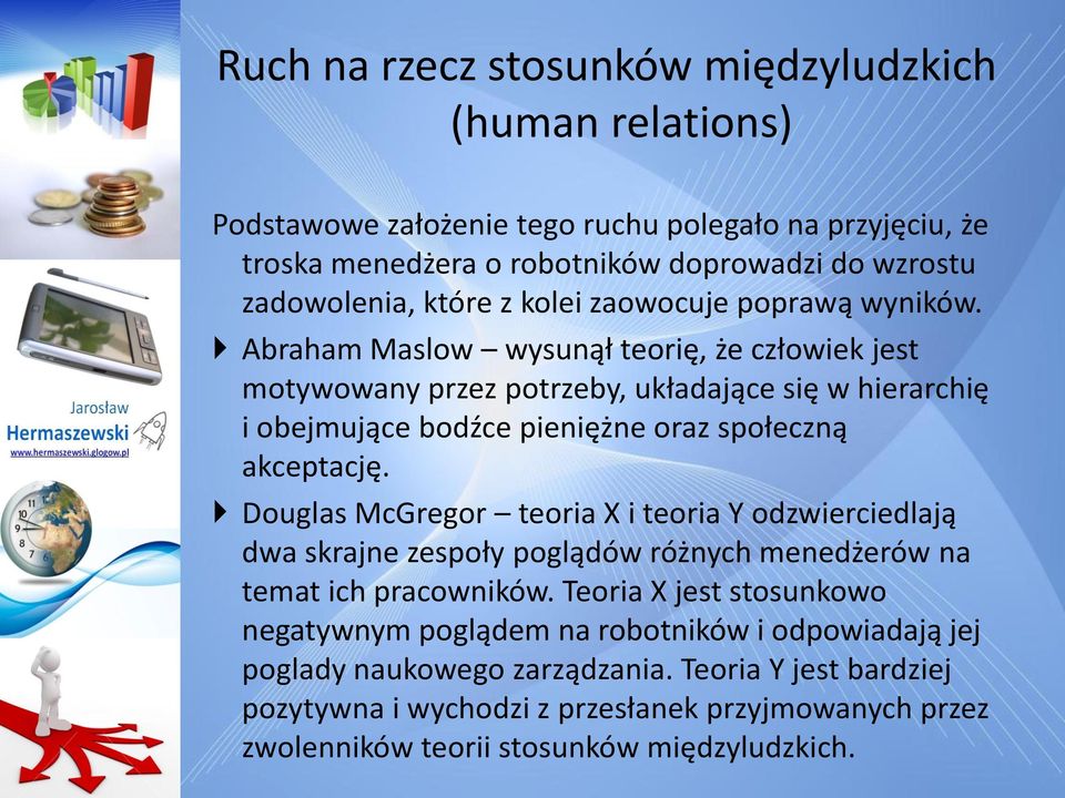 Abraham Maslow wysunął teorię, że człowiek jest motywowany przez potrzeby, układające się w hierarchię i obejmujące bodźce pieniężne oraz społeczną akceptację.