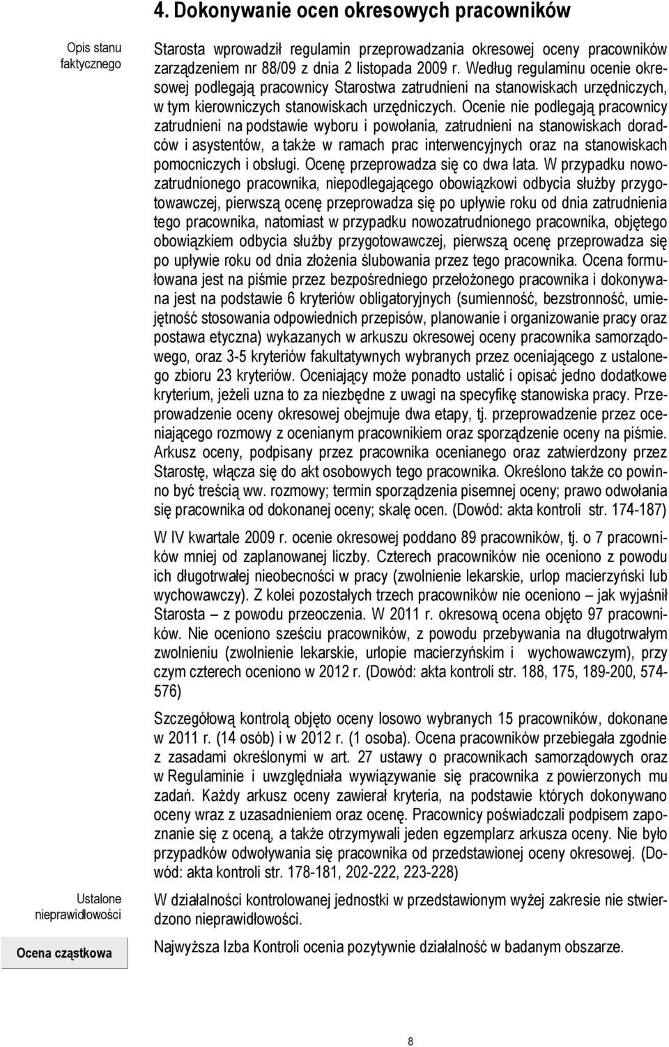 Ocenie nie podlegają pracownicy zatrudnieni na podstawie wyboru i powołania, zatrudnieni na stanowiskach doradców i asystentów, a także w ramach prac interwencyjnych oraz na stanowiskach pomocniczych
