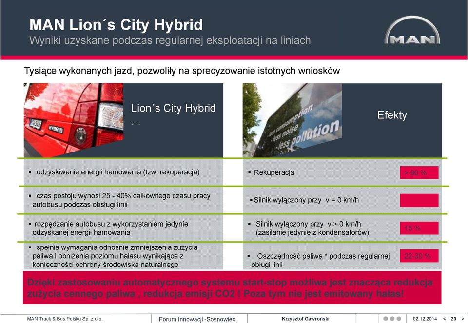 rekuperacja) Rekuperacja > 90 % czas postoju wynosi 25-40% całkowitego czasu pracy autobusu podczas obsługi linii Silnik wyłączony przy v = 0 km/h rozpędzanie autobusu z wykorzystaniem jedynie