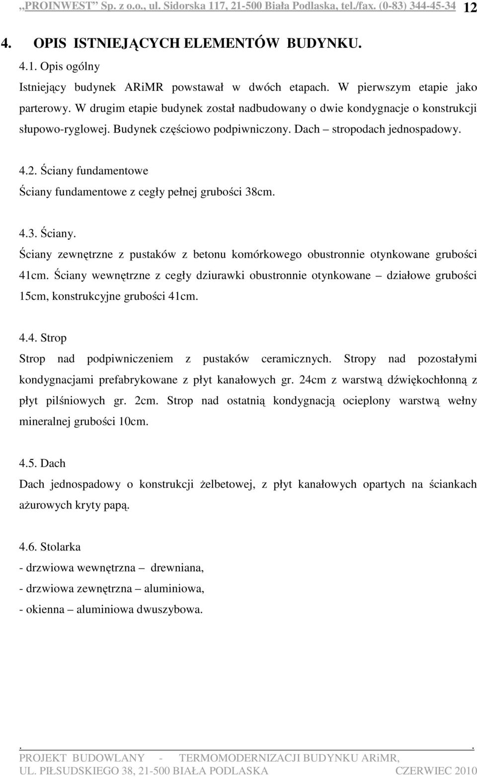 Ściany fundamentowe Ściany fundamentowe z cegły pełnej grubości 38cm. 4.3. Ściany. Ściany zewnętrzne z pustaków z betonu komórkowego obustronnie otynkowane grubości 41cm.