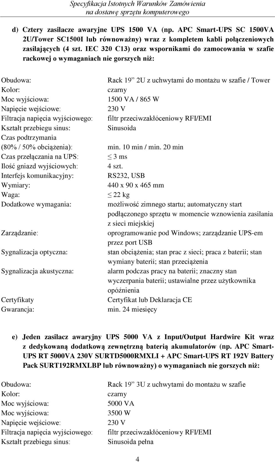 Napięcie wejściowe: 230 V Filtracja napięcia wyjściowego: filtr przeciwzakłóceniowy RFI/EMI Kształt przebiegu sinus: Sinusoida Czas podtrzymania (80% / 50% obciążenia): min. 10 min / min.