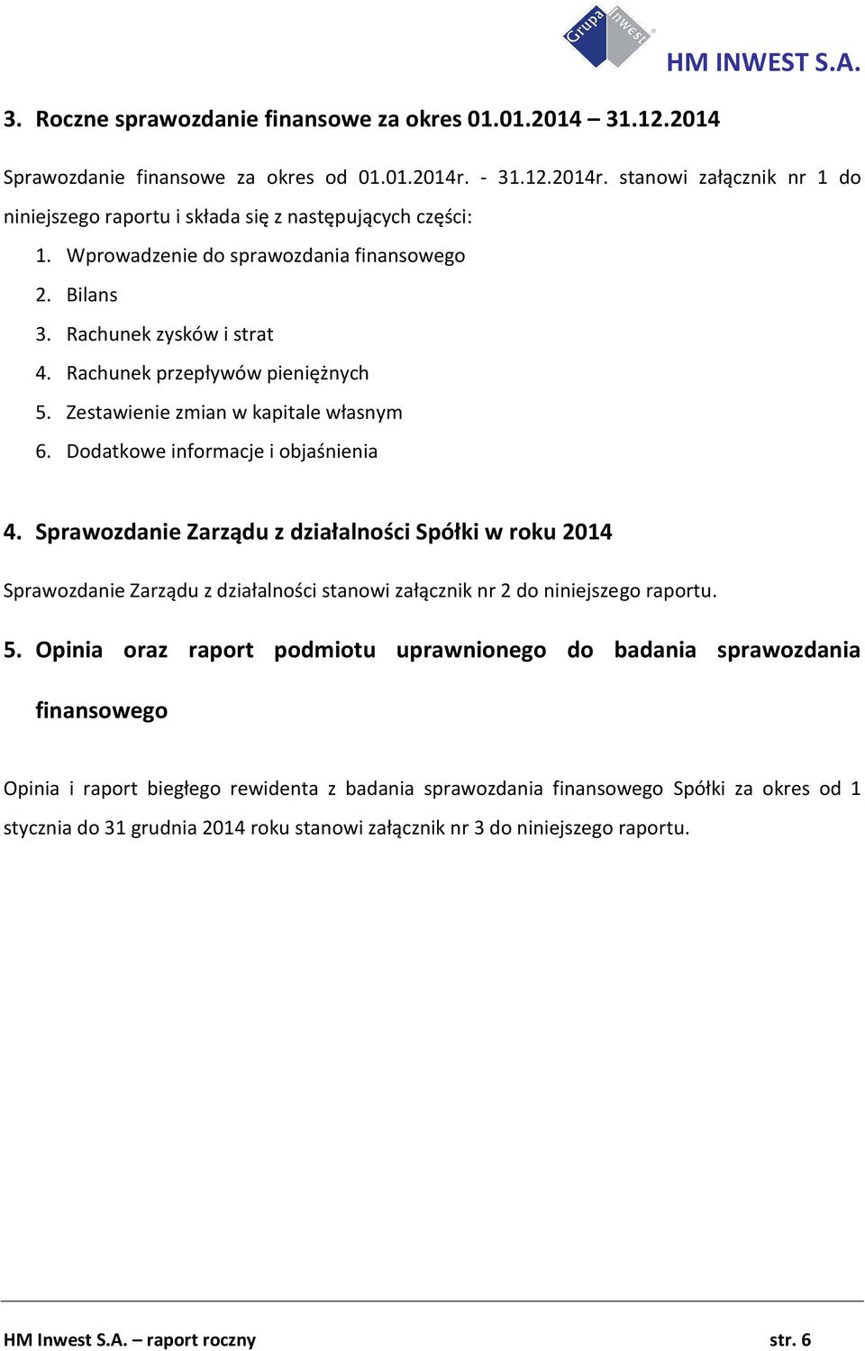 Sprawozdanie Zarządu z działalności Spółki w roku 2014 Sprawozdanie Zarządu z działalności stanowi załącznik nr 2 do niniejszego raportu. 5.