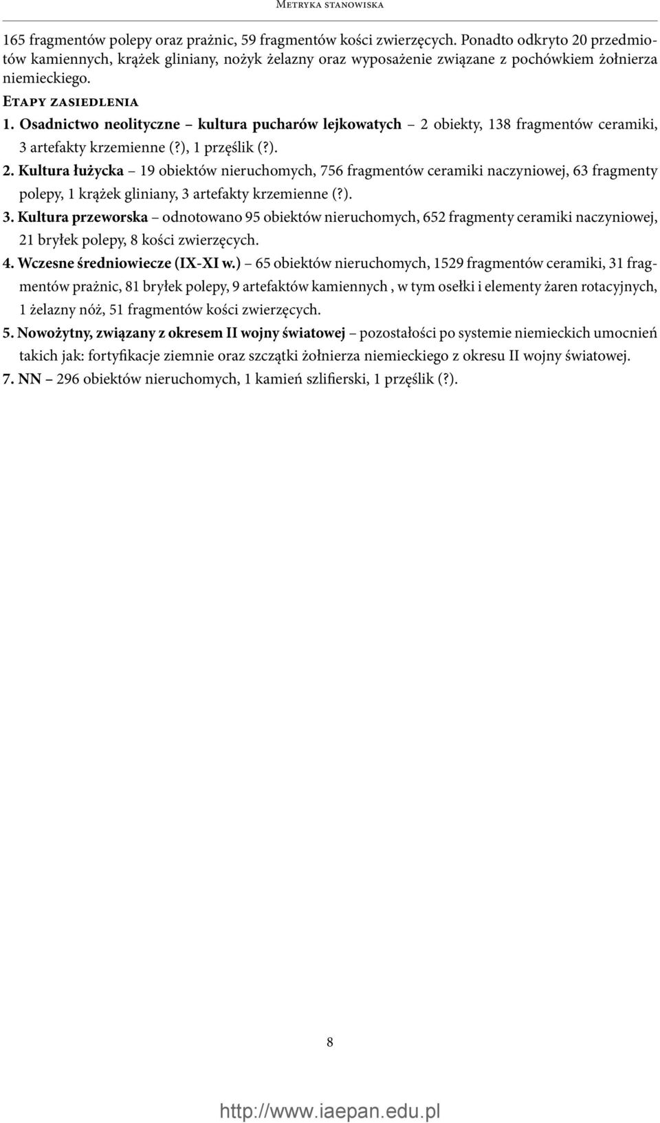 Osadnictwo neolityczne kultura pucharów lejkowatych 2 obiekty, 138 fragmentów ceramiki, 3 artefakty krzemienne (?), 1 przęślik (?). 2. Kultura łużycka 19 obiektów nieruchomych, 756 fragmentów ceramiki naczyniowej, 63 fragmenty polepy, 1 krążek gliniany, 3 artefakty krzemienne (?