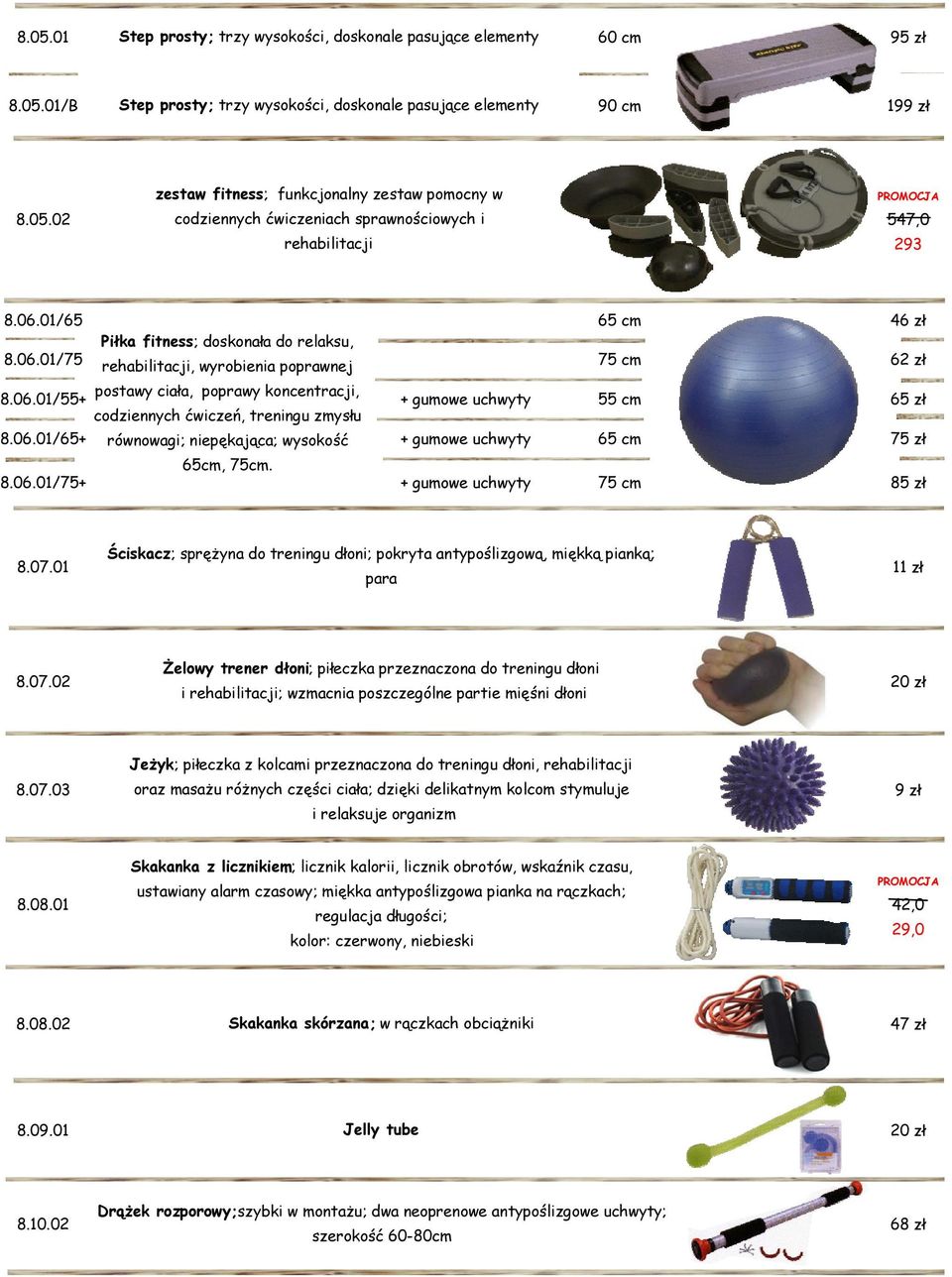 06.01/65+ równowagi; niepękająca; wysokość + gumowe uchwyty 65 cm 75 zł 65cm, 75cm. 8.06.01/75+ + gumowe uchwyty 75 cm 85 zł Ściskacz; sprężyna do treningu dłoni; pokryta antypoślizgową, miękką pianką; 8.